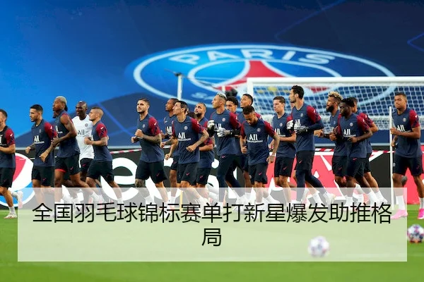 全国羽毛球锦标赛单打新星爆发助推格局